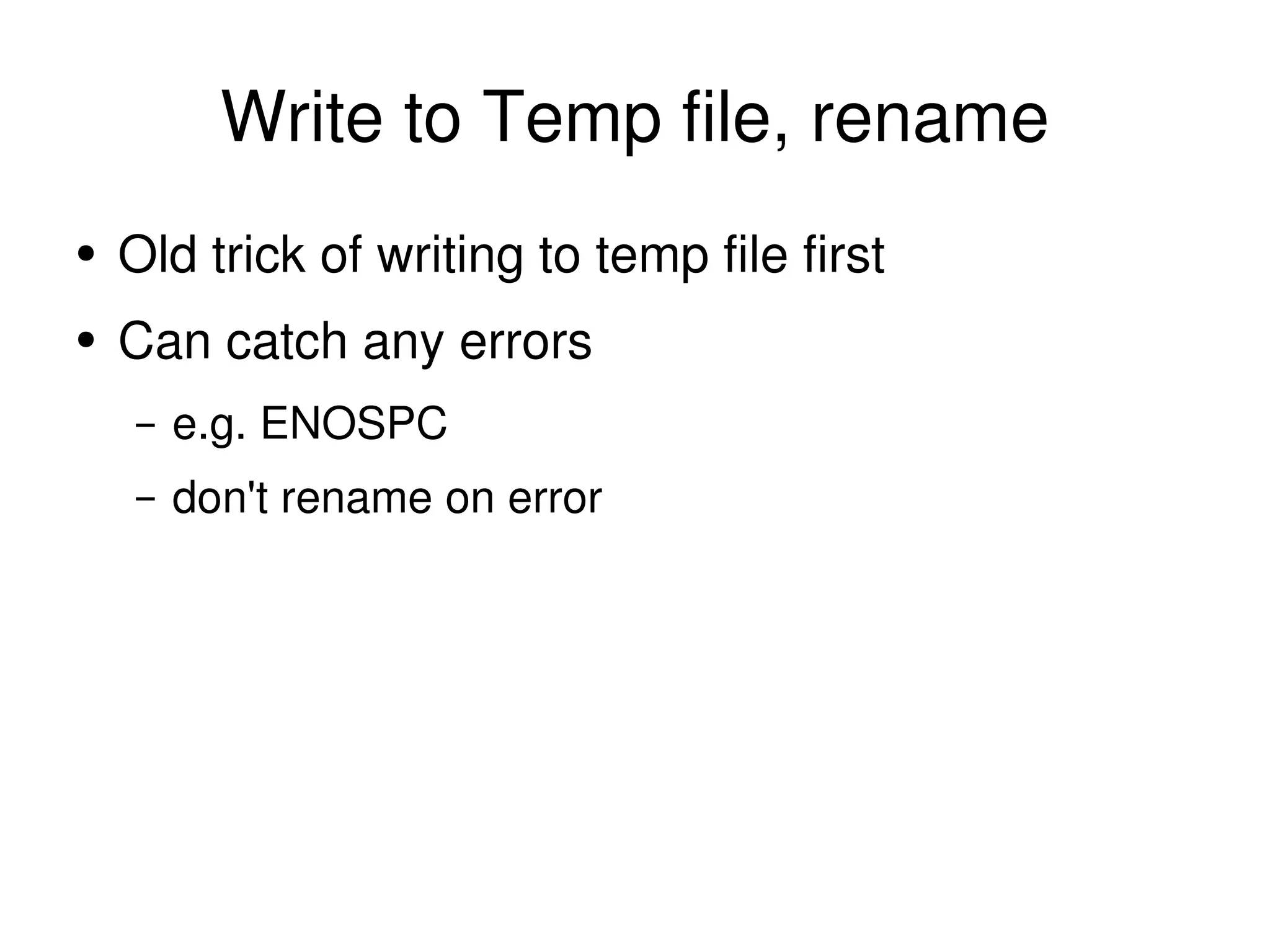 Write to Temp file, rename Old trick of writing to temp file first Can catch any errors e.g. ENOSPC don't rename on error 