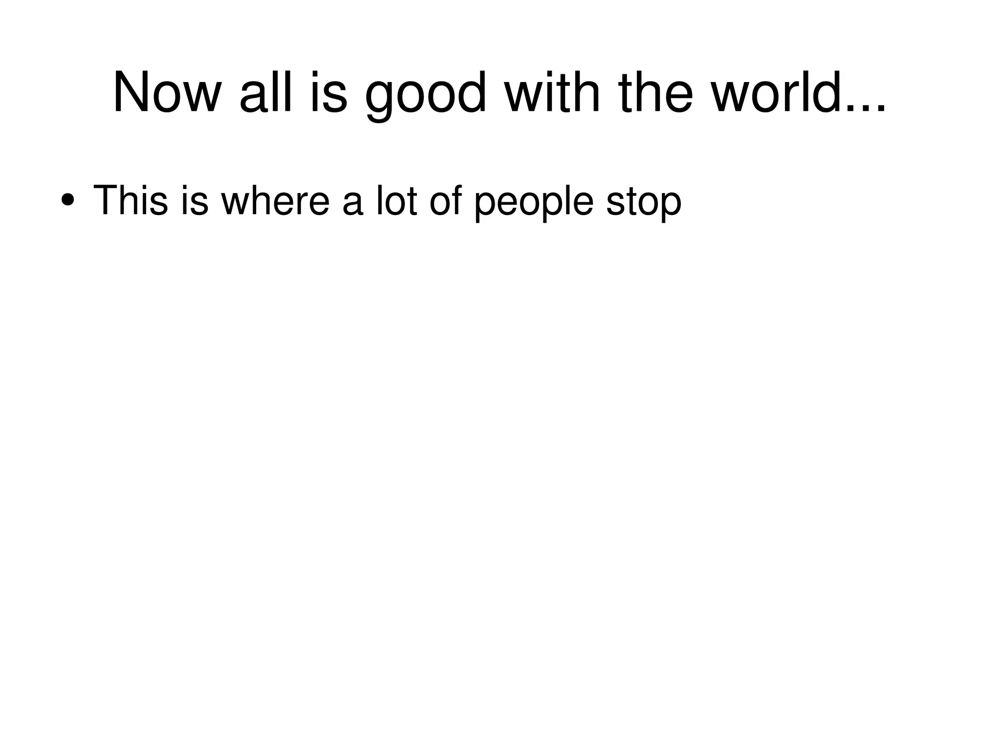 Now all is good with the world... This is where a lot of people stop 