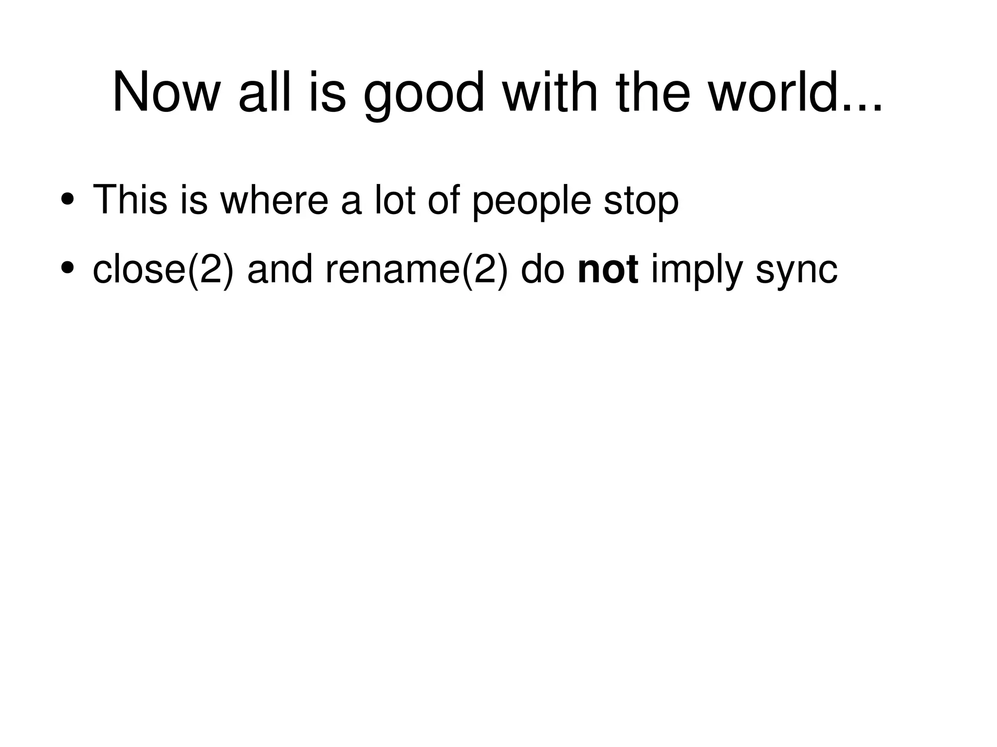 Now all is good with the world... This is where a lot of people stop close(2) and rename(2) do  not  imply sync 