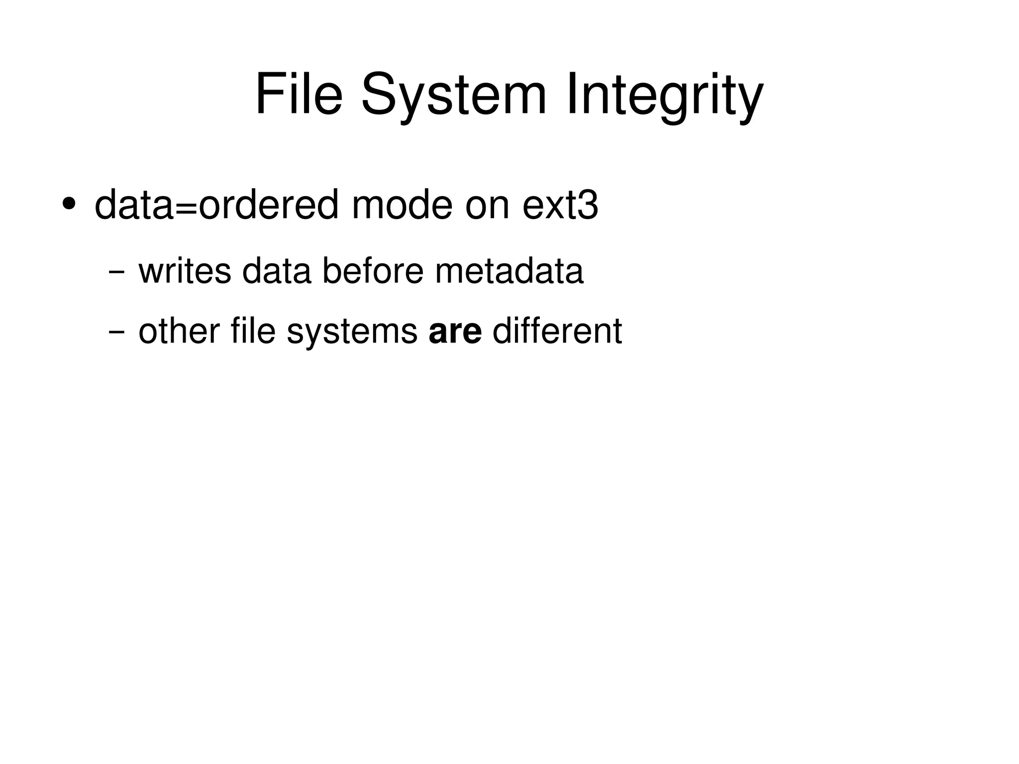 File System Integrity data=ordered mode on ext3 writes data before metadata other file systems  are  different 