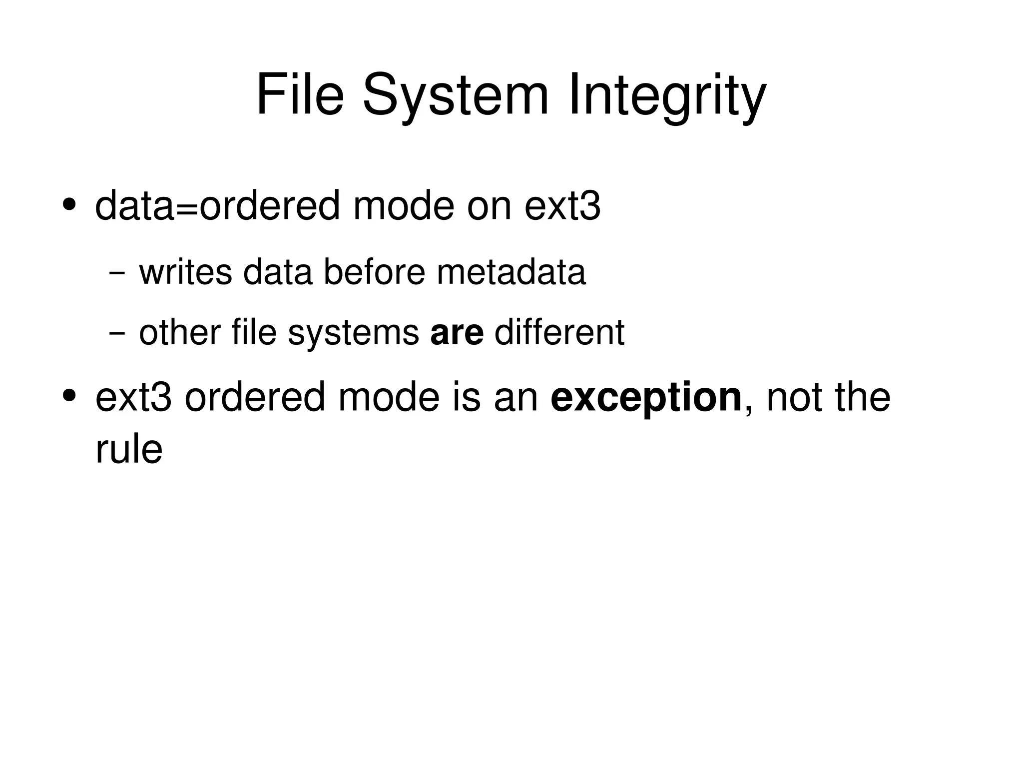 File System Integrity data=ordered mode on ext3 writes data before metadata other file systems  are  different ext3 ordered mode is an  exception , not the rule 