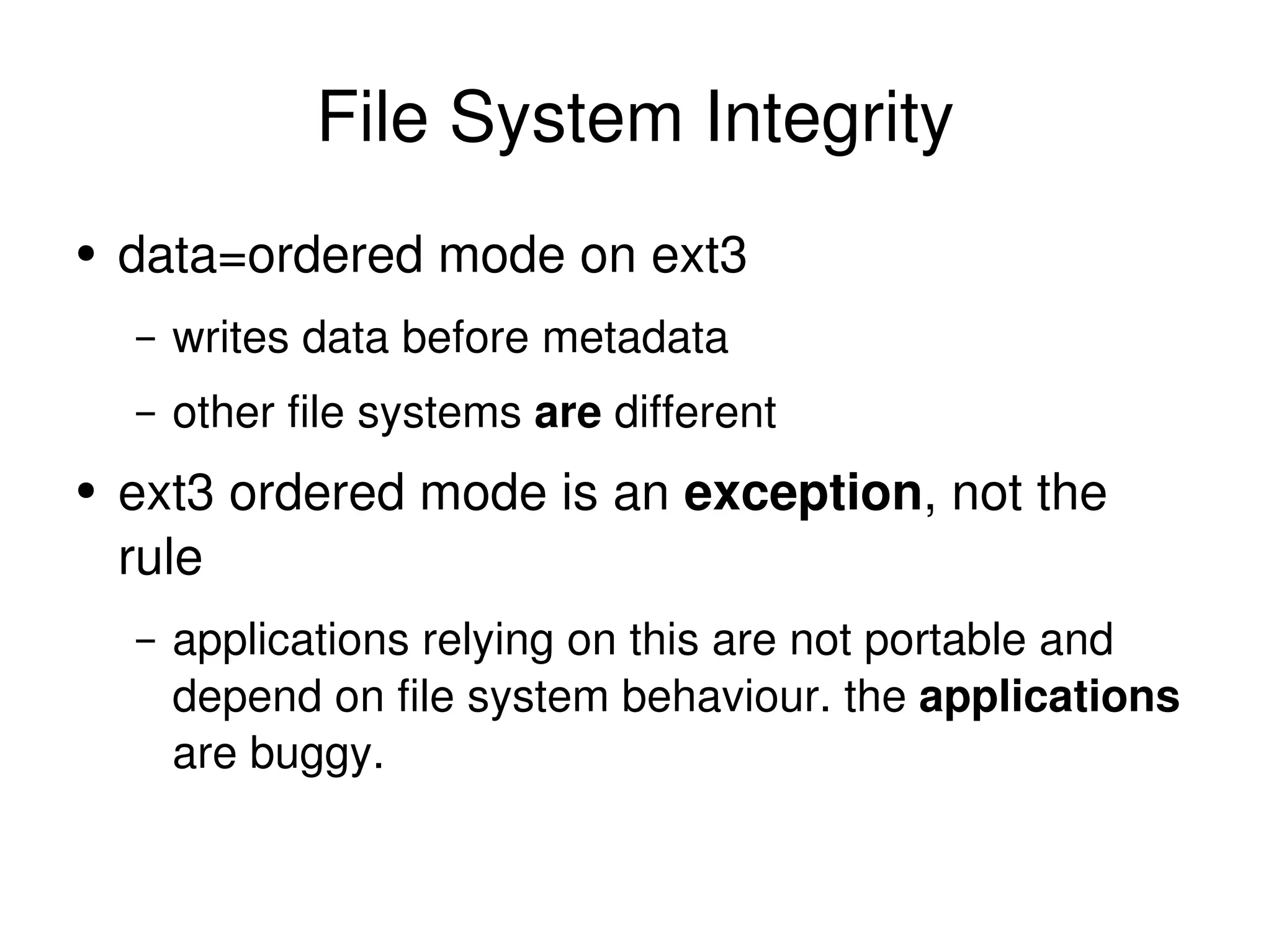 File System Integrity data=ordered mode on ext3 writes data before metadata other file systems  are  different ext3 ordered mode is an  exception , not the rule applications relying on this are not portable and depend on file system behaviour. the  applications  are buggy. 