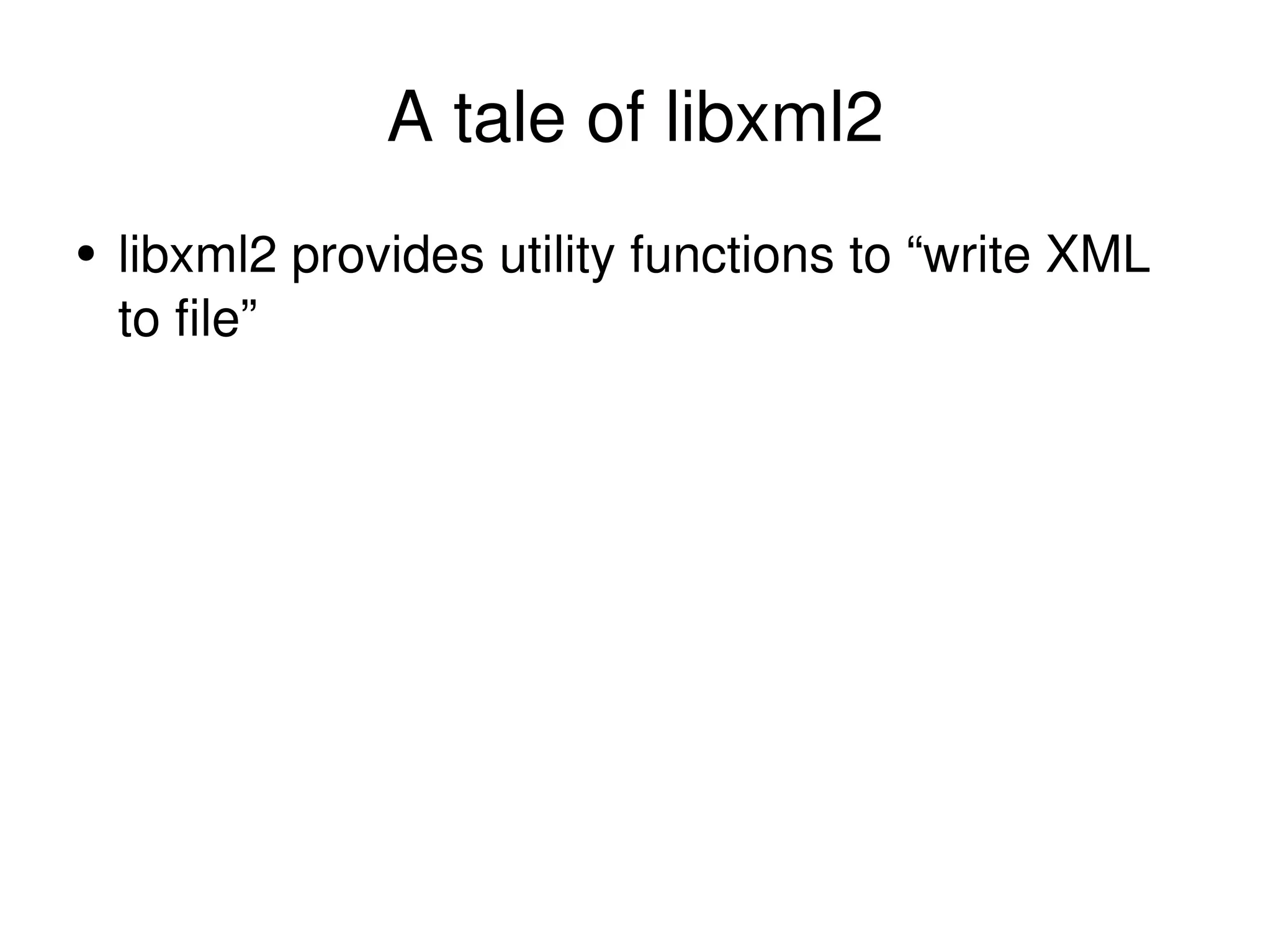 A tale of libxml2 libxml2 provides utility functions to “write XML to file” 