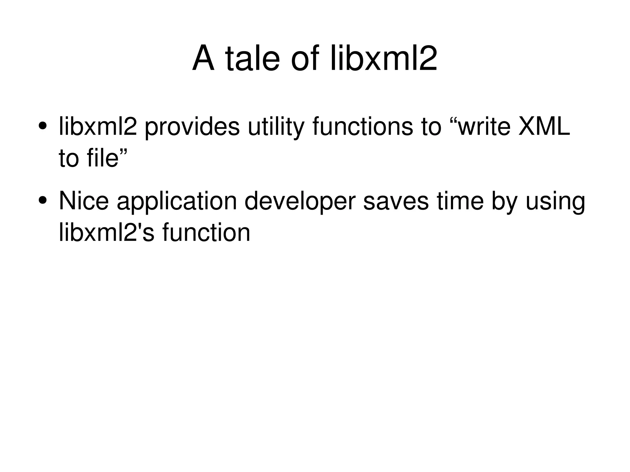 A tale of libxml2 libxml2 provides utility functions to “write XML to file” Nice application developer saves time by using libxml2's function 