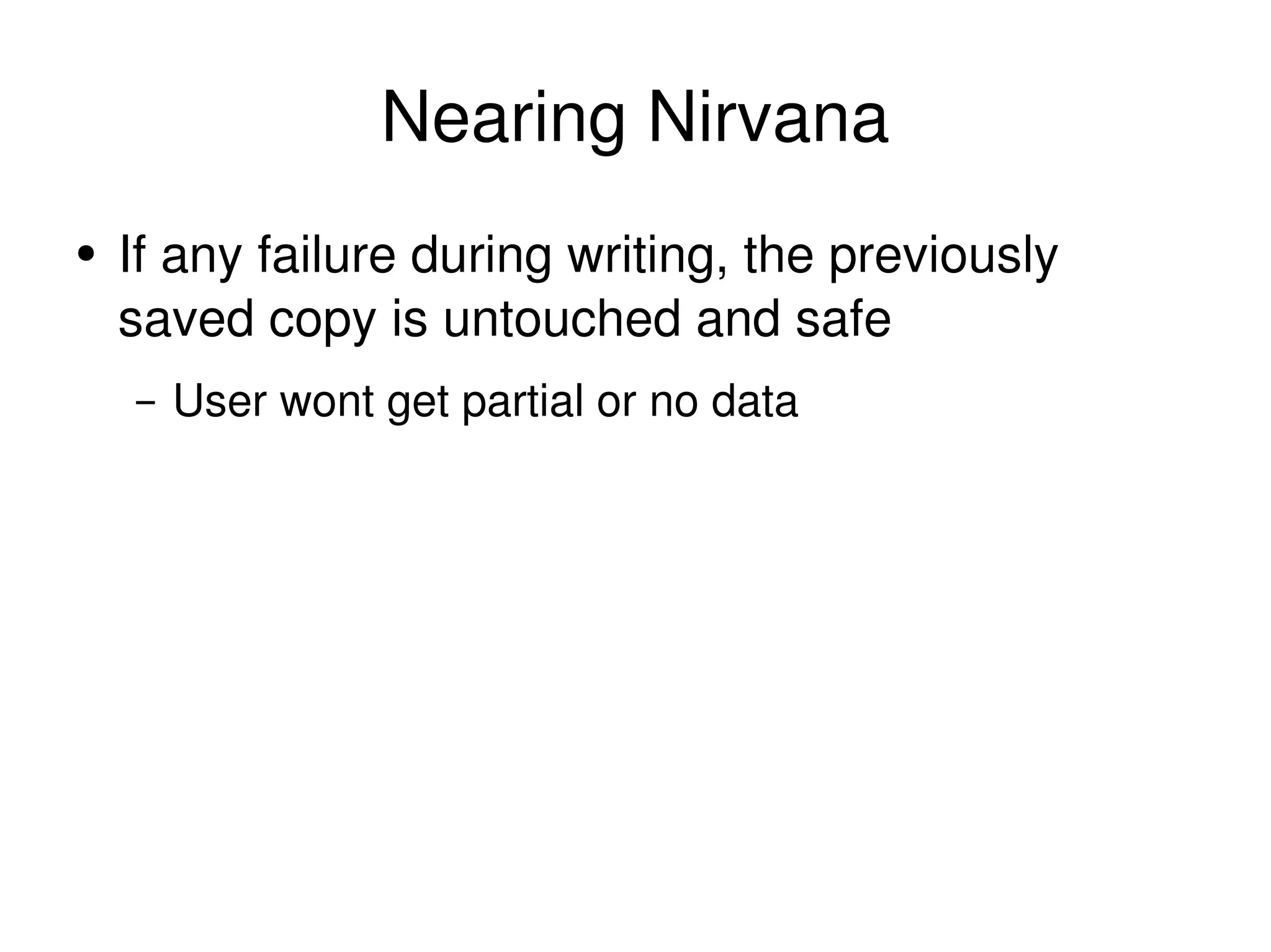 Nearing Nirvana If any failure during writing, the previously saved copy is untouched and safe User wont get partial or no data 
