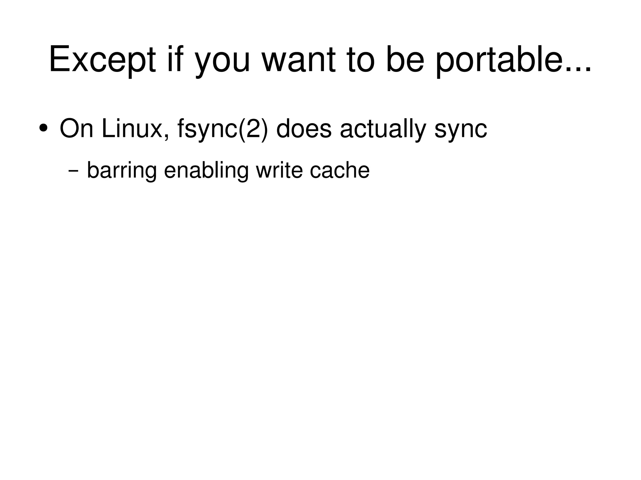 Except if you want to be portable... On Linux, fsync(2) does actually sync barring enabling write cache 