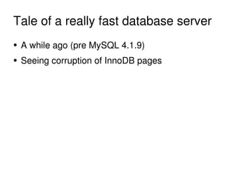 Tale of a really fast database server <ul><li>A while ago (pre MySQL 4.1.9) </li></ul><ul><li>Seeing corruption of InnoDB ...