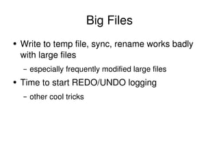 Big Files <ul><li>Write to temp file, sync, rename works badly with large files </li></ul><ul><ul><li>especially frequentl...