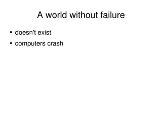 A world without failure <ul><li>doesn't exist </li></ul><ul><li>computers crash </li></ul>