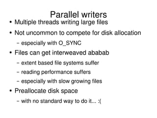 Parallel writers <ul><li>Multiple threads writing large files </li></ul><ul><li>Not uncommon to compete for disk allocatio...