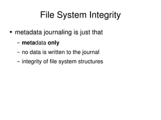 File System Integrity <ul><li>metadata journaling is just that </li></ul><ul><ul><li>meta data  only </li></ul></ul><ul><u...