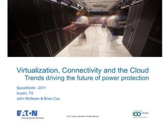 Virtualization, Connectivity and the Cloud   Trends driving the future of power protection SpiceWorld - 2011 Austin, TX John McIlwain & Brian Cox 