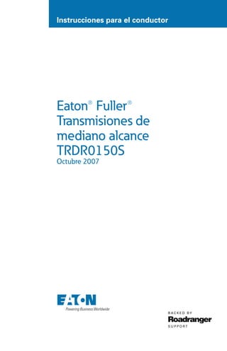 Instrucciones para el conductor
Eaton® Fuller®
Transmisiones de
mediano alcance
TRDR0150S
Octubre 2007
 