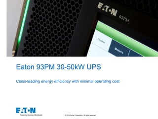 © 2013 Eaton Corporation. All rights reserved.
Eaton 93PM 30-50kW UPS
Class-leading energy efficiency with minimal operating cost
 