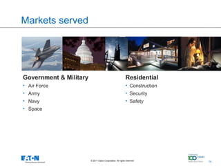 Markets served




Government & Military                                       Residential
• Air Force                                                 • Construction
• Army                                                      • Security
• Navy                                                      • Safety
• Space




                        © 2011 Eaton Corporation. All rights reserved.       14   14
 
