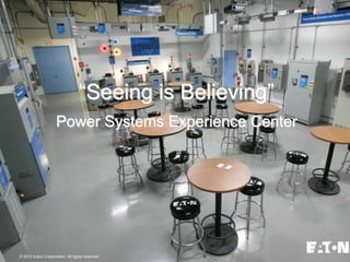 “Seeing is Believing”
                     Power Systems Experience Center




© 2007 Eaton Corporation. All rights reserved.
  2012
 