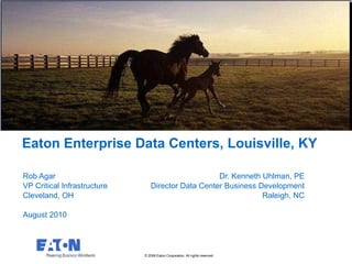 Eaton Enterprise Data Centers, Louisville, KY Rob Agar  Dr. Kenneth Uhlman, PE VP Critical Infrastructure  Director Data Center Business Development Cleveland, OH Raleigh, NC August 2010 