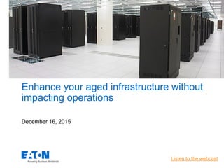 Enhance your aged infrastructure without
impacting operations
December 16, 2015
 