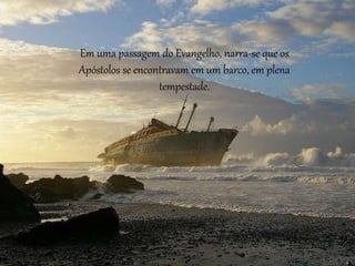 Em uma passagem do Evangelho, narra-se que os
Apóstolos se encontravam em um barco, em plena
tempestade.
 