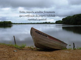 Então, importa acreditar firmemente
que a retificação da própria realidade
espiritual é possível.
 