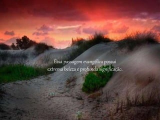 Essa passagem evangélica possui
extrema beleza e profunda significação.
 