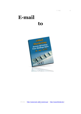 E-mail マーケティング ＡtoＺ




 E-mail マーケティング
      Ａ to Ｚ




著者：infomake   http://www.resale-rights-business.jp/   http://www.infomake.biz/
                                   -1-
 