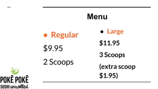 Menu
● Regular
$9.95
2 Scoops
● Large
$11.95
3 Scoops
(extra scoop
$1.95)
 