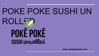POKE POKE SUSHI UN
ROLLED
www.eatpokepoke.com
 