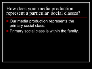 How does your media production represent a particular  social classes? Our media production represents the primary social class.  Primary social class is within the family.  