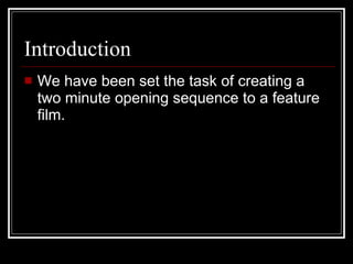 Introduction We have been set the task of creating a two minute opening sequence to a feature film.  