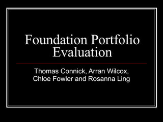 Foundation Portfolio Evaluation Thomas Connick, Arran Wilcox, Chloe Fowler and Rosanna Ling 