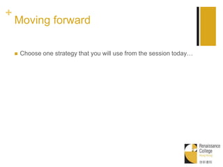 +
Moving forward
 Choose one strategy that you will use from the session today…
 
