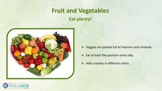  Veggies are packed full of vitamins and minerals.
 Eat at least five portions every day.
 Add a variety in different colors.
Fruit and Vegetables
Eat plenty!
 