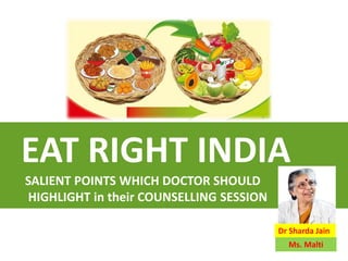EAT RIGHT INDIA
SALIENT POINTS WHICH DOCTOR SHOULD
HIGHLIGHT in their COUNSELLING SESSION
Dr Sharda Jain
Ms. Malti
 