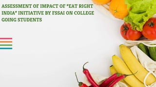 ASSESSMENT OF IMPACT OF “EAT RIGHT
INDIA” INITIATIVE BY FSSAI ON COLLEGE
GOING STUDENTS
 