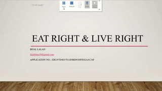 EAT RIGHT & LIVE RIGHT
BIJAL LALAN
bijallalan29@gmail.com
APPLICATION NO.: 2DE197D4E47811E9BD9189FE02A3C24F
"CC BY-SA-NC"
 