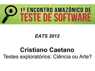 EATS 2012


       Cristiano Caetano
Testes exploratórios: Ciência ou Arte?

                            Globalcode	
  –	
  Open4education
 