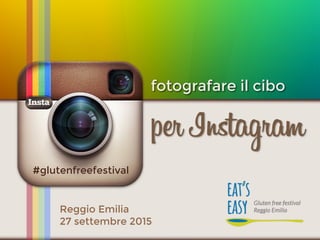 fotografare il cibo
per Instagram
Reggio Emilia
27 settembre 2015
#glutenfreefestival
 