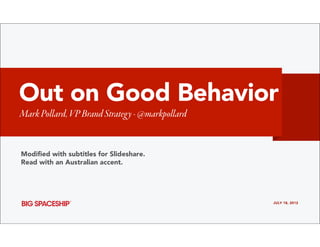 Out on Good Behavior
Mark Pollard, VP Brand Strategy - @markpollard


Modiﬁed with subtitles for Slideshare.
Read with an Australian accent.




                                                 JULY 18, 2012
 
