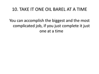 10. TAKE IT ONE OIL BAREL AT A TIMEYou can accomplish the biggest and the most complicated job, if you just complete it just one at a time