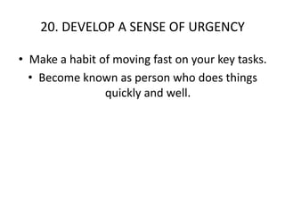 20. DEVELOP A SENSE OF URGENCYMake a habit of moving fast on your key tasks.Become known as person who does things quickly and well.