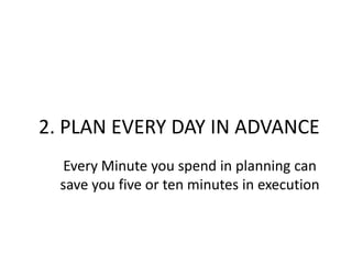 2. PLAN EVERY DAY IN ADVANCEEvery Minute you spend in planning can save you five or ten minutes in execution