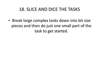 18. SLICE AND DICE THE TASKS<br />Break large complex tasks down into bit size pieces and then do just one small part of t...