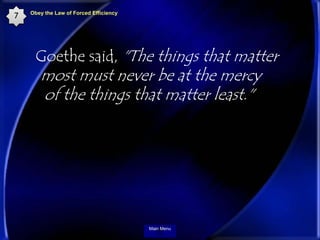 7   Obey the Law of Forced Efficiency




     Goethe said, "The things that matter
       most must never be at the mercy...