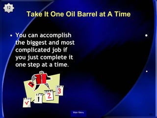 12
      Take It One Oil Barrel at A Time

 • You can accomplish                    •
   the biggest and most
   complicat...