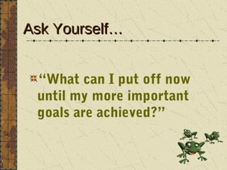 Ask Yourself…


 “What can I put off now
 until my more important
 goals are achieved?”
 