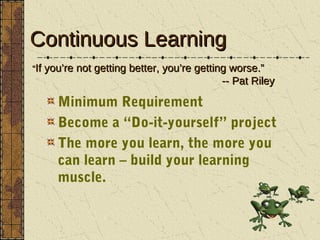 Continuous Learning
“If you’re not getting better, you’re getting worse.”
                                           -- Pa...