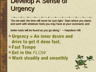 Develop A Sense of
Urgency
“Do not wait; the time will never be ‘just right.’ Start where you stand,
and work with whateve...