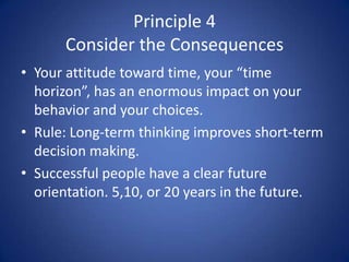 Principle 4Consider the Consequences<br />Your attitude toward time, your “time horizon”, has an enormous impact on your b...