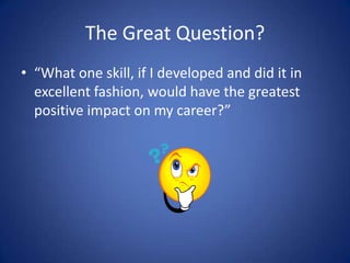 The Great Question?<br />“What one skill, if I developed and did it in excellent fashion, would have the greatest positive...